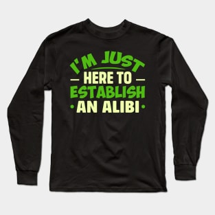 I'm Just Here To Establish An ALIBI Long Sleeve T-Shirt